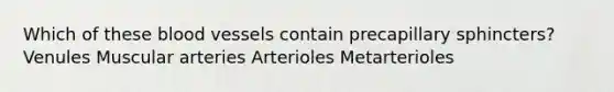 Which of these <a href='https://www.questionai.com/knowledge/kZJ3mNKN7P-blood-vessels' class='anchor-knowledge'>blood vessels</a> contain precapillary sphincters? Venules Muscular arteries Arterioles Metarterioles