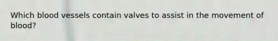 Which blood vessels contain valves to assist in the movement of blood?