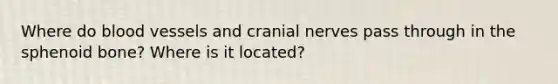 Where do blood vessels and cranial nerves pass through in the sphenoid bone? Where is it located?