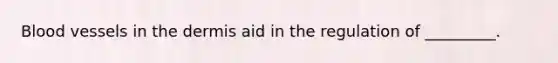Blood vessels in the dermis aid in the regulation of _________.