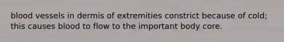 <a href='https://www.questionai.com/knowledge/kZJ3mNKN7P-blood-vessels' class='anchor-knowledge'>blood vessels</a> in dermis of extremities constrict because of cold; this causes blood to flow to the important body core.