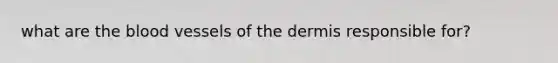 what are the blood vessels of the dermis responsible for?