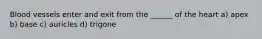 Blood vessels enter and exit from the ______ of the heart a) apex b) base c) auricles d) trigone