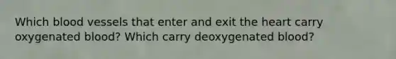 Which blood vessels that enter and exit the heart carry oxygenated blood? Which carry deoxygenated blood?