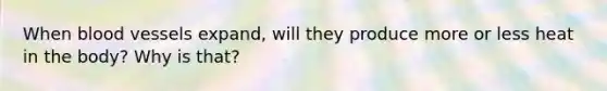 When blood vessels expand, will they produce more or less heat in the body? Why is that?
