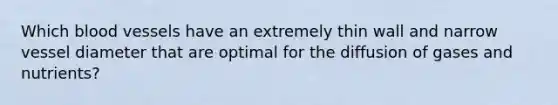 Which blood vessels have an extremely thin wall and narrow vessel diameter that are optimal for the diffusion of gases and nutrients?