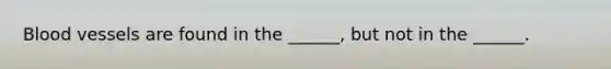 Blood vessels are found in the ______, but not in the ______.