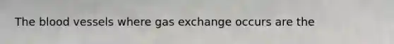 The blood vessels where gas exchange occurs are the