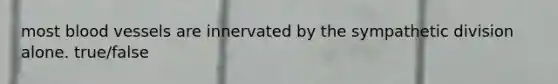 most blood vessels are innervated by the sympathetic division alone. true/false