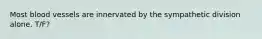 Most blood vessels are innervated by the sympathetic division alone. T/F?