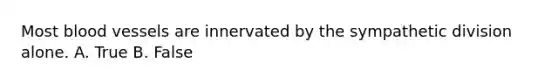 Most blood vessels are innervated by the sympathetic division alone. A. True B. False