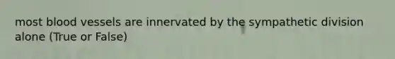 most blood vessels are innervated by the sympathetic division alone (True or False)