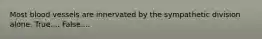 Most blood vessels are innervated by the sympathetic division alone. True.... False....