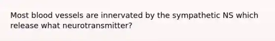 Most blood vessels are innervated by the sympathetic NS which release what neurotransmitter?