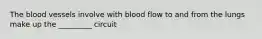 The blood vessels involve with blood flow to and from the lungs make up the _________ circuit