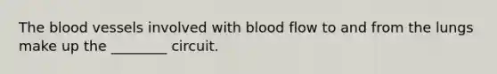 <a href='https://www.questionai.com/knowledge/k7oXMfj7lk-the-blood' class='anchor-knowledge'>the blood</a> vessels involved with blood flow to and from the lungs make up the ________ circuit.