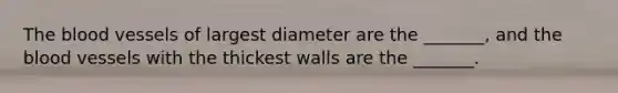 The blood vessels of largest diameter are the _______, and the blood vessels with the thickest walls are the _______.