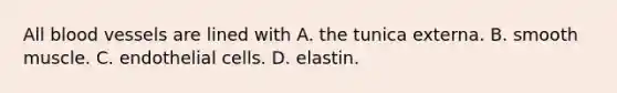 All blood vessels are lined with A. the tunica externa. B. smooth muscle. C. endothelial cells. D. elastin.