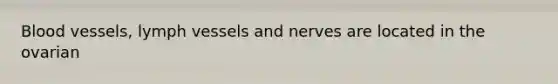 Blood vessels, lymph vessels and nerves are located in the ovarian