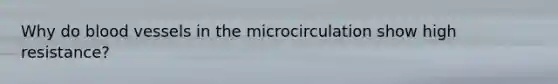 Why do blood vessels in the microcirculation show high resistance?