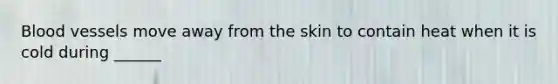 Blood vessels move away from the skin to contain heat when it is cold during ______