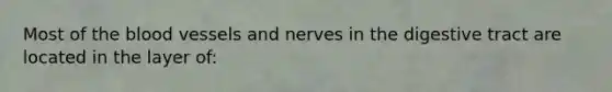 Most of the blood vessels and nerves in the digestive tract are located in the layer of: