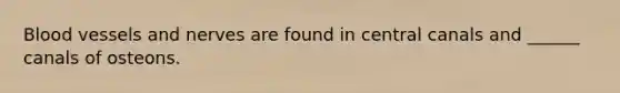 Blood vessels and nerves are found in central canals and ______ canals of osteons.