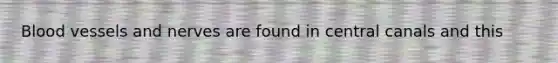 <a href='https://www.questionai.com/knowledge/kZJ3mNKN7P-blood-vessels' class='anchor-knowledge'>blood vessels</a> and nerves are found in central canals and this