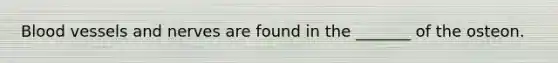 Blood vessels and nerves are found in the _______ of the osteon.