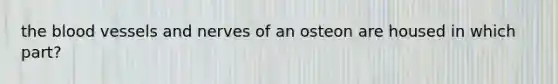 <a href='https://www.questionai.com/knowledge/k7oXMfj7lk-the-blood' class='anchor-knowledge'>the blood</a> vessels and nerves of an osteon are housed in which part?