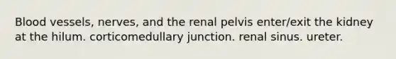 <a href='https://www.questionai.com/knowledge/kZJ3mNKN7P-blood-vessels' class='anchor-knowledge'>blood vessels</a>, nerves, and the renal pelvis enter/exit the kidney at the hilum. corticomedullary junction. renal sinus. ureter.