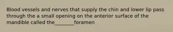 Blood vessels and nerves that supply the chin and lower lip pass through the a small opening on the anterior surface of the mandible called the________foramen