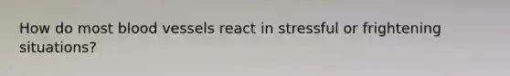 How do most blood vessels react in stressful or frightening situations?