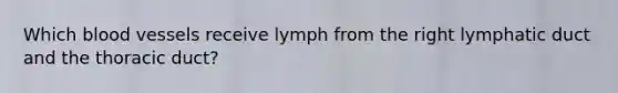 Which blood vessels receive lymph from the right lymphatic duct and the thoracic duct?