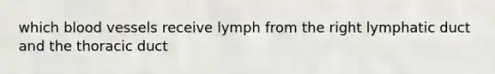 which <a href='https://www.questionai.com/knowledge/kZJ3mNKN7P-blood-vessels' class='anchor-knowledge'>blood vessels</a> receive lymph from the right lymphatic duct and the thoracic duct