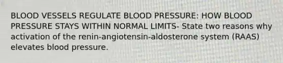 BLOOD VESSELS REGULATE BLOOD PRESSURE: HOW BLOOD PRESSURE STAYS WITHIN NORMAL LIMITS- State two reasons why activation of the renin-angiotensin-aldosterone system (RAAS) elevates blood pressure.