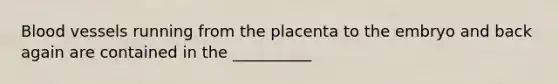 Blood vessels running from the placenta to the embryo and back again are contained in the __________