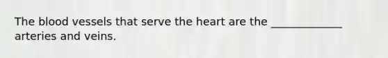 <a href='https://www.questionai.com/knowledge/k7oXMfj7lk-the-blood' class='anchor-knowledge'>the blood</a> vessels that serve <a href='https://www.questionai.com/knowledge/kya8ocqc6o-the-heart' class='anchor-knowledge'>the heart</a> are the _____________ arteries and veins.