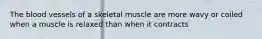 The blood vessels of a skeletal muscle are more wavy or coiled when a muscle is relaxed than when it contracts