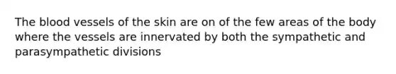 <a href='https://www.questionai.com/knowledge/k7oXMfj7lk-the-blood' class='anchor-knowledge'>the blood</a> vessels of the skin are on of the few areas of the body where the vessels are innervated by both the sympathetic and parasympathetic divisions