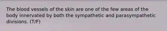 <a href='https://www.questionai.com/knowledge/k7oXMfj7lk-the-blood' class='anchor-knowledge'>the blood</a> vessels of the skin are one of the few areas of the body innervated by both the sympathetic and parasympathetic divisions. (T/F)