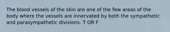 <a href='https://www.questionai.com/knowledge/k7oXMfj7lk-the-blood' class='anchor-knowledge'>the blood</a> vessels of the skin are one of the few areas of the body where the vessels are innervated by both the sympathetic and parasympathetic divisions. T OR F