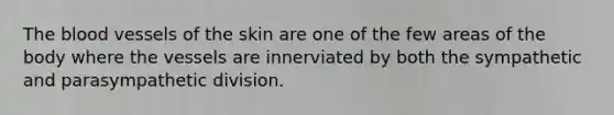 The blood vessels of the skin are one of the few areas of the body where the vessels are innerviated by both the sympathetic and parasympathetic division.