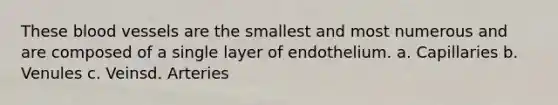 These <a href='https://www.questionai.com/knowledge/kZJ3mNKN7P-blood-vessels' class='anchor-knowledge'>blood vessels</a> are the smallest and most numerous and are composed of a single layer of endothelium. a. Capillaries b. Venules c. Veinsd. Arteries