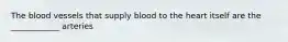 The blood vessels that supply blood to the heart itself are the ____________ arteries