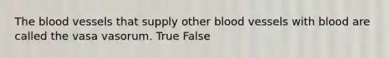 <a href='https://www.questionai.com/knowledge/k7oXMfj7lk-the-blood' class='anchor-knowledge'>the blood</a> vessels that supply other <a href='https://www.questionai.com/knowledge/kZJ3mNKN7P-blood-vessels' class='anchor-knowledge'>blood vessels</a> with blood are called the vasa vasorum. True False