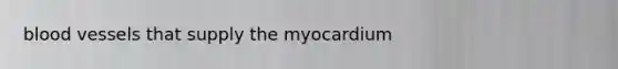 <a href='https://www.questionai.com/knowledge/kZJ3mNKN7P-blood-vessels' class='anchor-knowledge'>blood vessels</a> that supply the myocardium