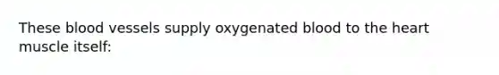 These <a href='https://www.questionai.com/knowledge/kZJ3mNKN7P-blood-vessels' class='anchor-knowledge'>blood vessels</a> supply oxygenated blood to <a href='https://www.questionai.com/knowledge/kya8ocqc6o-the-heart' class='anchor-knowledge'>the heart</a> muscle itself: