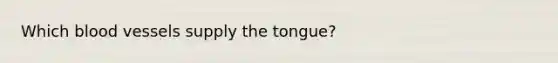 Which blood vessels supply the tongue?