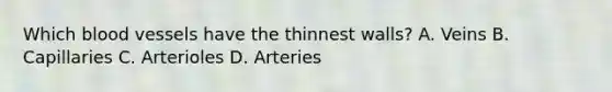 Which blood vessels have the thinnest walls? A. Veins B. Capillaries C. Arterioles D. Arteries